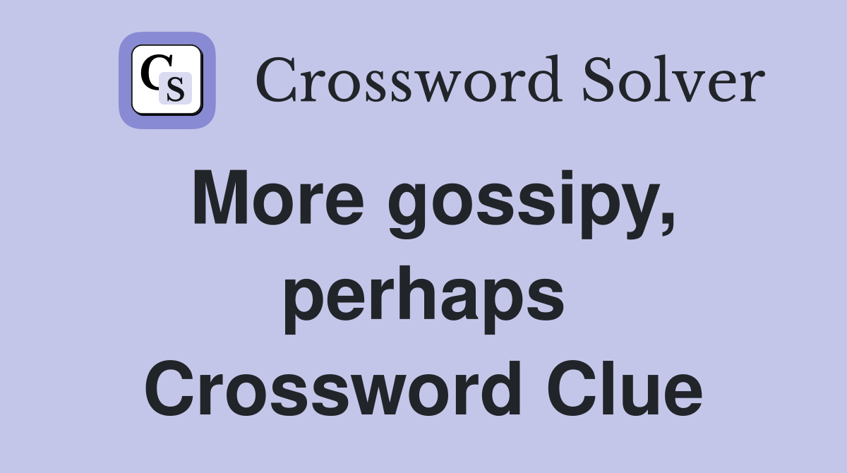 More gossipy, perhaps Crossword Clue Answers Crossword Solver
